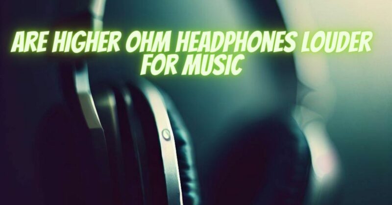Are higher ohm headphones louder for music
