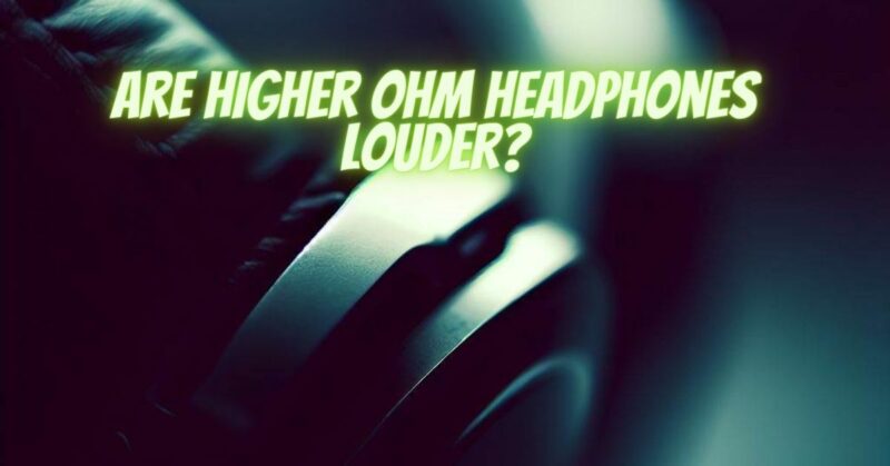 Are higher ohm headphones louder?