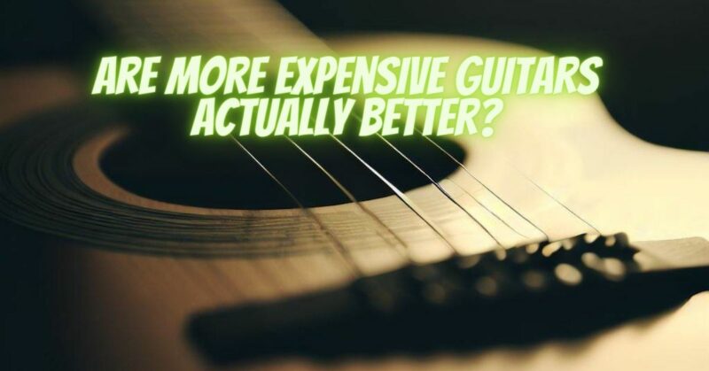 Are more expensive guitars actually better?