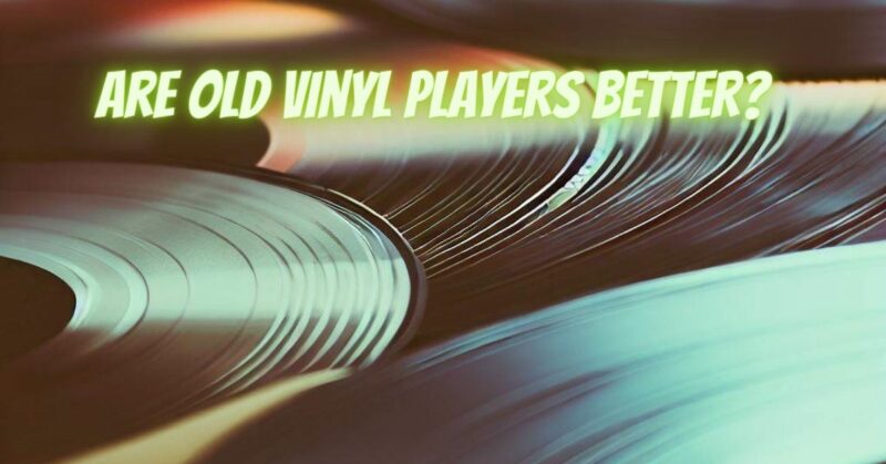 Are old vinyl players better?