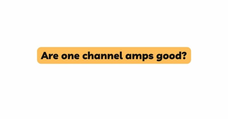 Are one channel amps good?