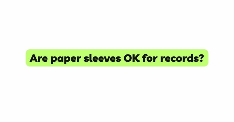 Are paper sleeves OK for records?