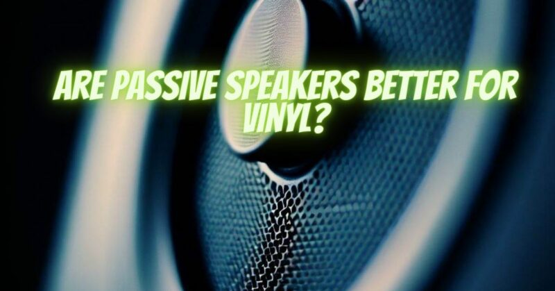 Are passive speakers better for vinyl?