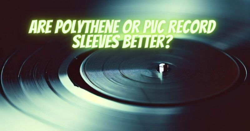 Are polythene or PVC record sleeves better?