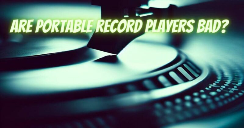 Are portable record players bad?