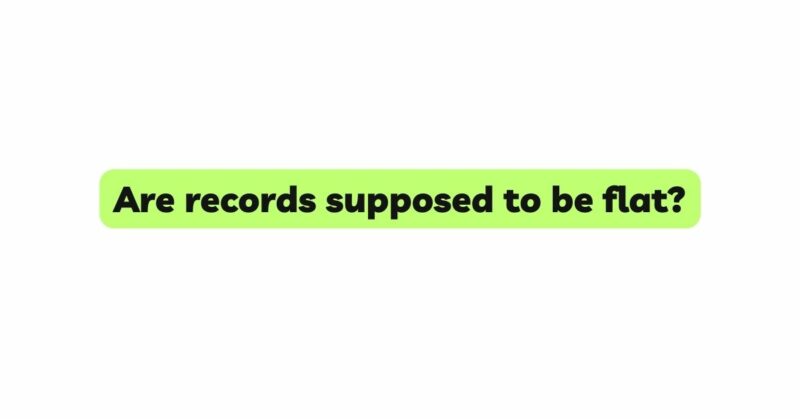 Are records supposed to be flat?