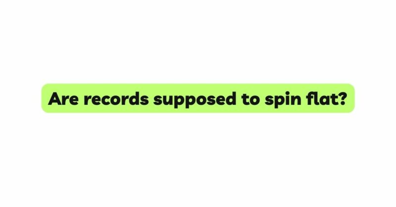 Are records supposed to spin flat?