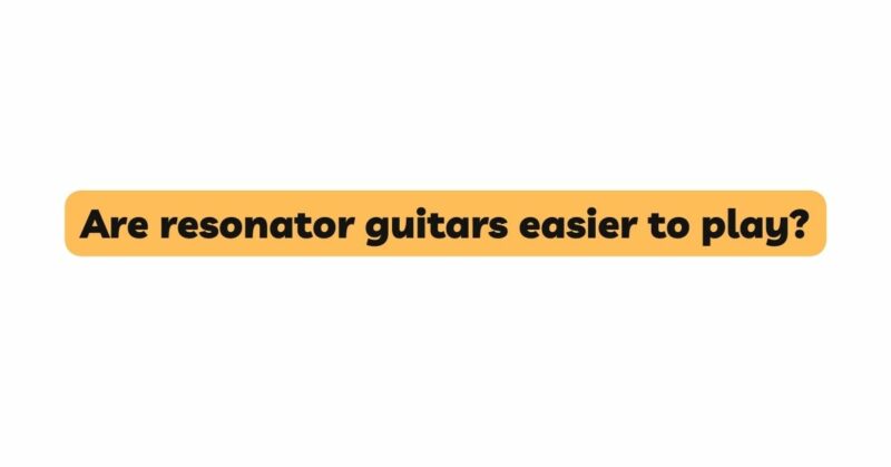 Are resonator guitars easier to play?