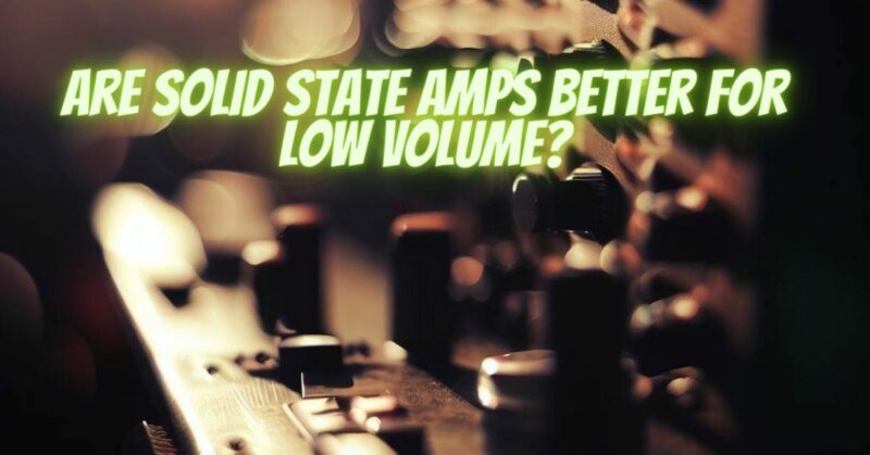 Are solid state amps better for low volume?