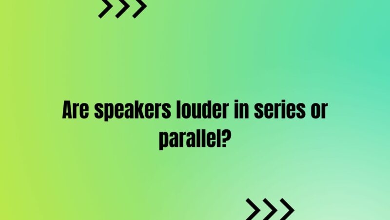 Are speakers louder in series or parallel?