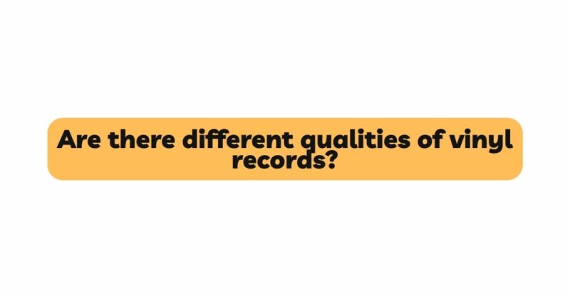 Are there different qualities of vinyl records?