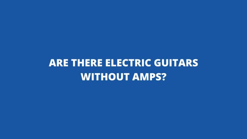 Are there electric guitars without amps?