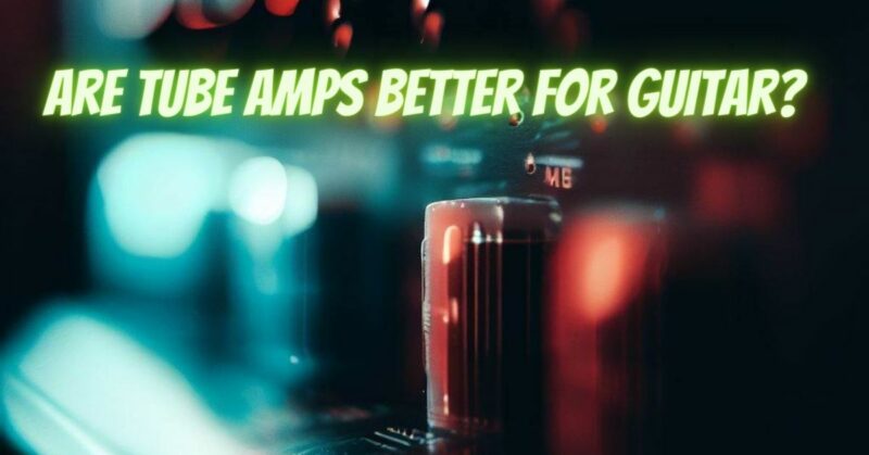 Are tube amps better for guitar?
