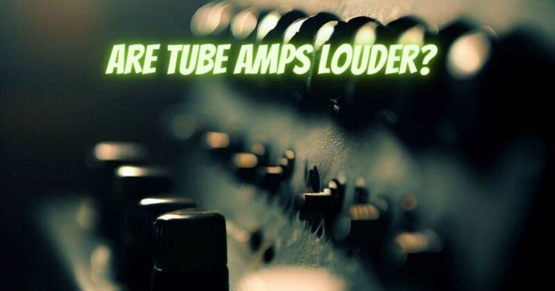 Are tube amps louder?
