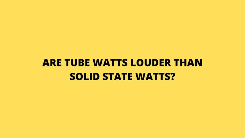 Are tube watts louder than solid state watts?