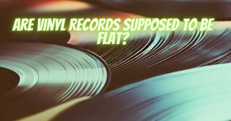 Are vinyl records supposed to be flat?