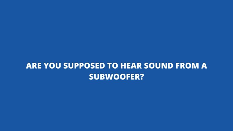 Are you supposed to hear sound from a subwoofer?