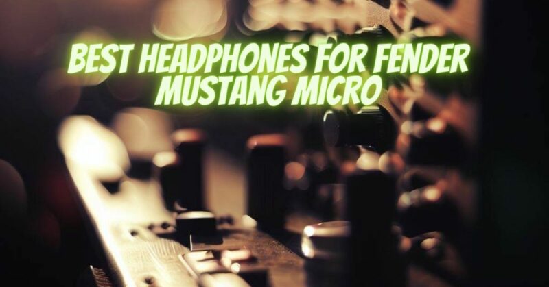 Best headphones for Fender Mustang Micro