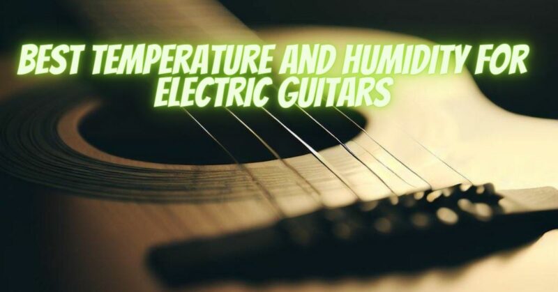 Best temperature and humidity for electric guitars