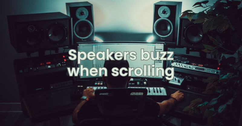 Speakers buzz when scrolling