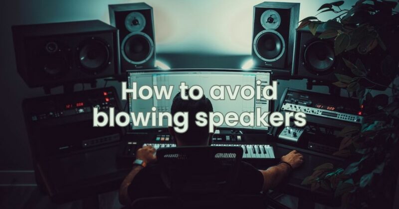 How to avoid blowing speakers