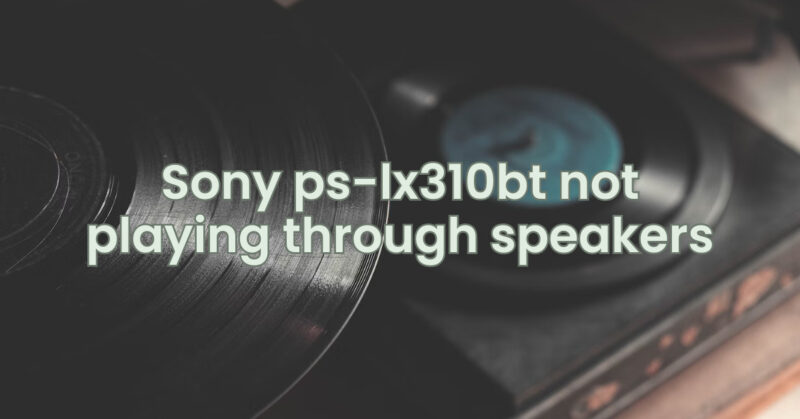 Sony ps-lx310bt not playing through speakers