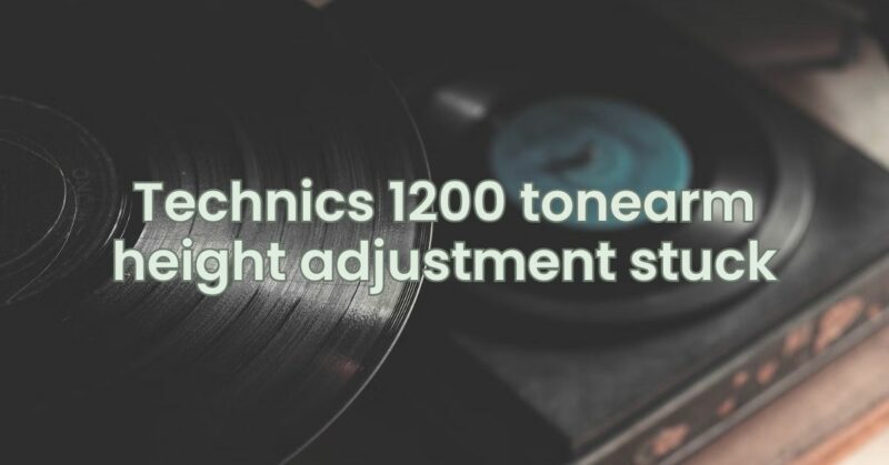Technics 1200 tonearm height adjustment stuck