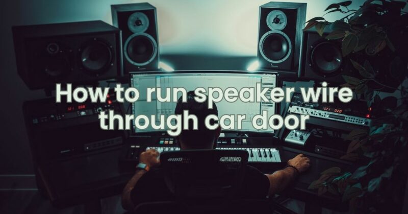 How to run speaker wire through car door