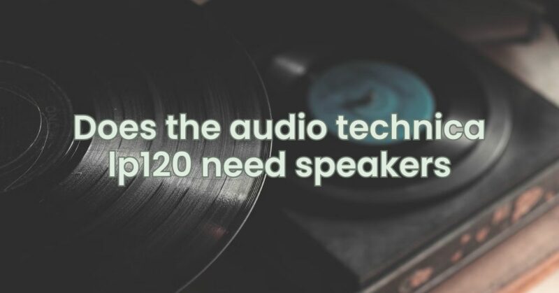 Does the audio technica lp120 need speakers