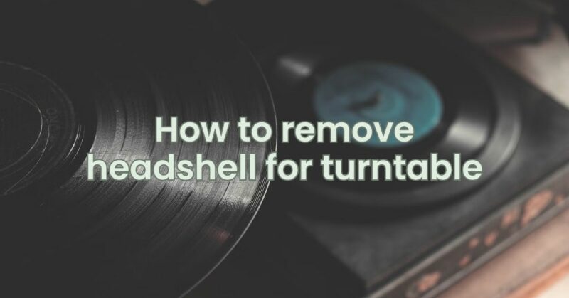 How to remove headshell for turntable