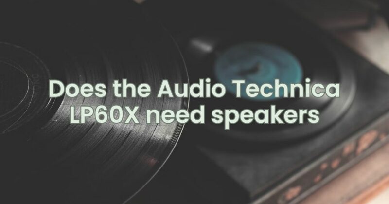Does the Audio Technica LP60X need speakers