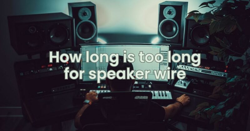 How long is too long for speaker wire