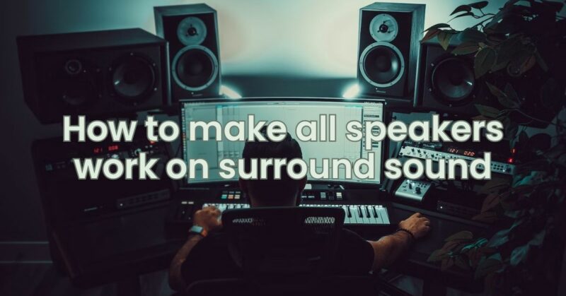 How to make all speakers work on surround sound