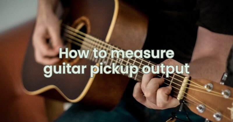 How to measure guitar pickup output