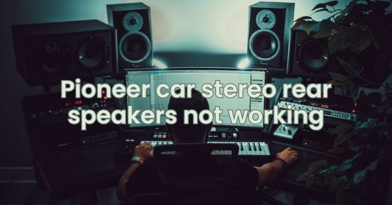 Pioneer car stereo rear speakers not working