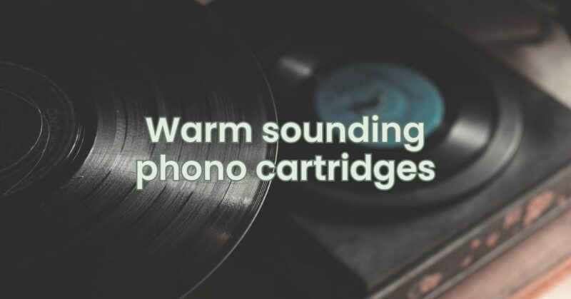 Warm sounding phono cartridges