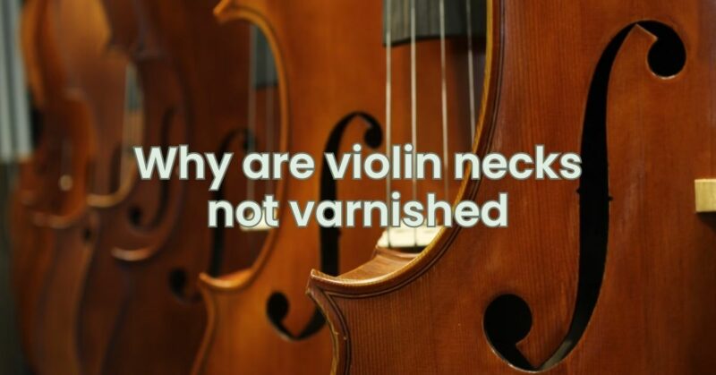 Why are violin necks not varnished