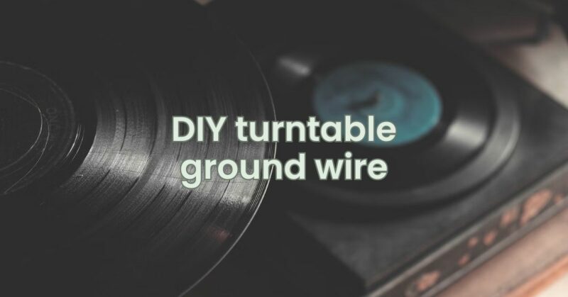 DIY turntable ground wire