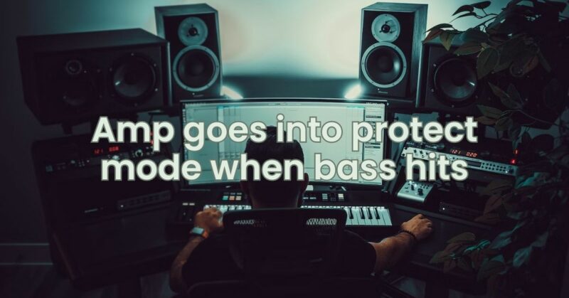 Amp goes into protect mode when bass hits