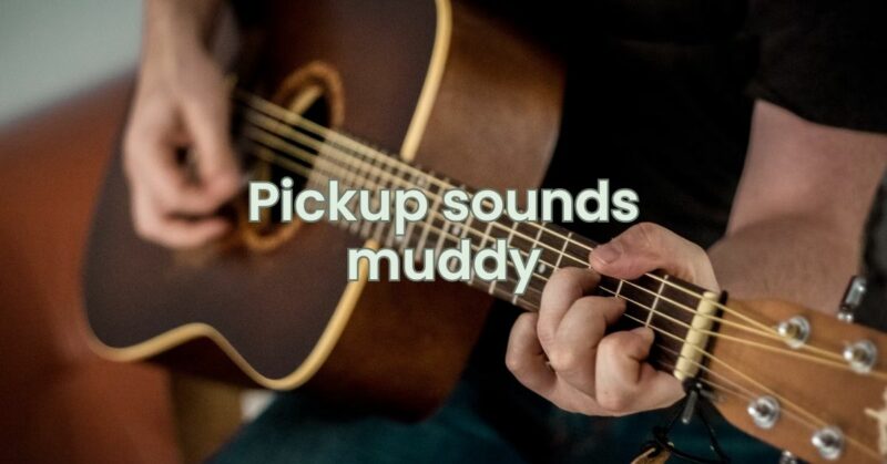 Pickup sounds muddy