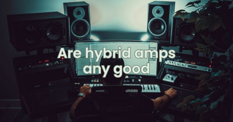 Are hybrid amps any good