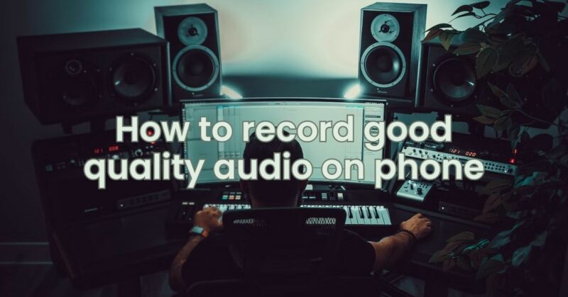 How to record good quality audio on phone