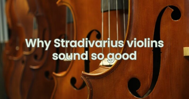 Why Stradivarius violins sound so good