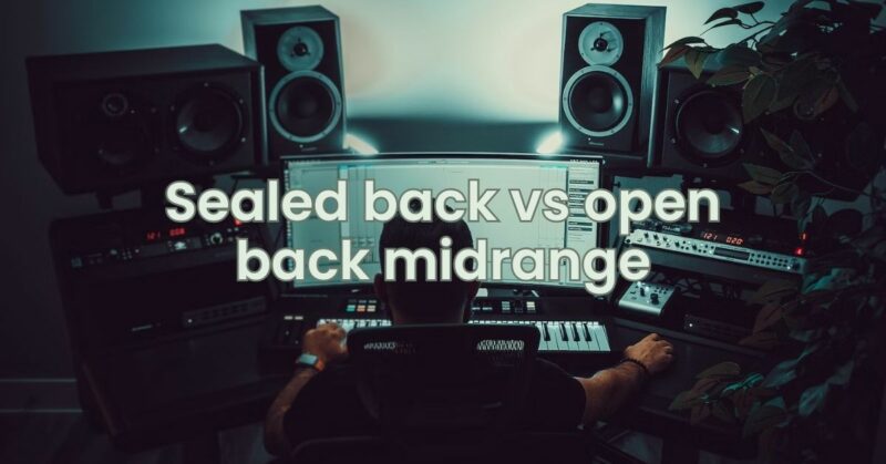 Sealed back vs open back midrange