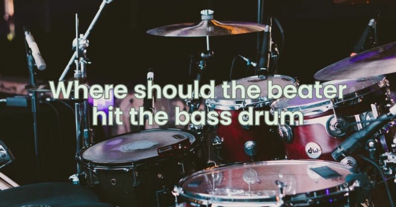 Where should the beater hit the bass drum