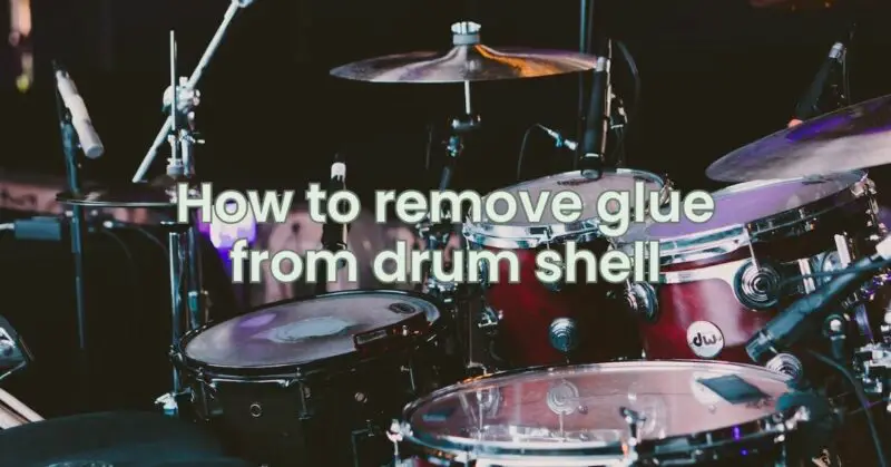 How to remove glue from drum shell