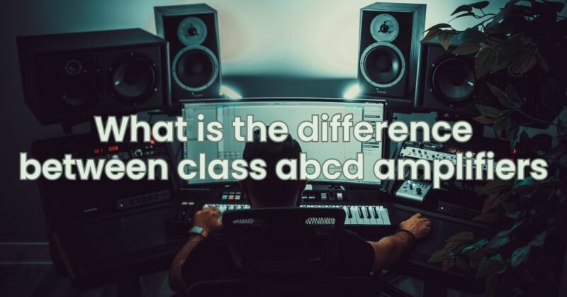 What is the difference between class abcd amplifiers