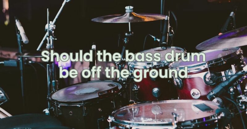 Should the bass drum be off the ground