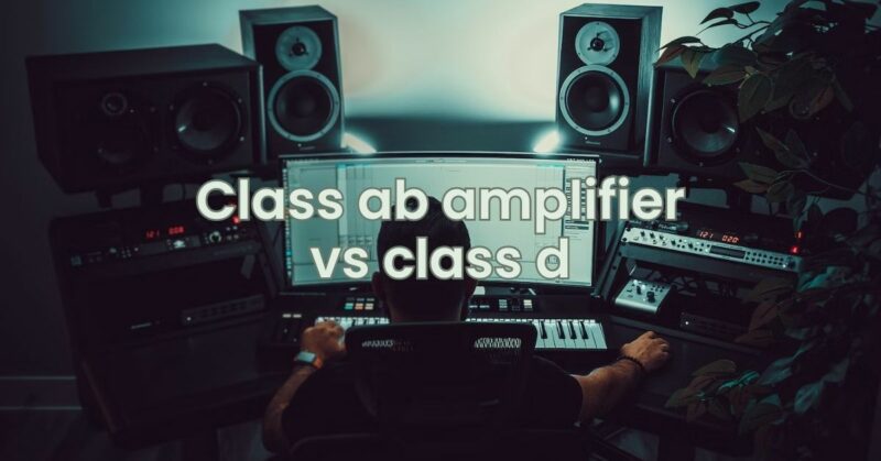 Class ab amplifier vs class d