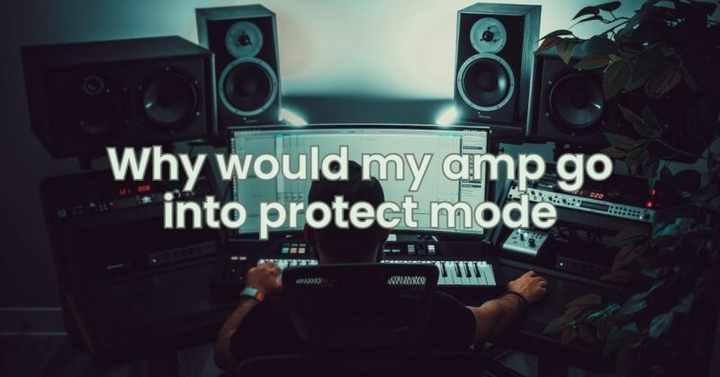 Why would my amp go into protect mode